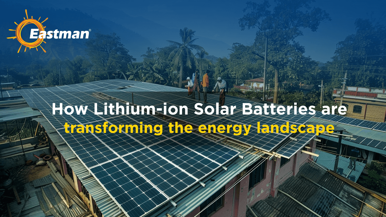 How Lithium-ion Solar Batteries are transforming the energy landscape